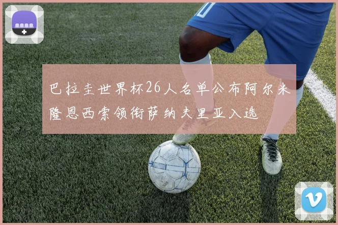 巴拉圭世界杯26人名单公布阿尔米隆恩西索领衔萨纳夫里亚入选