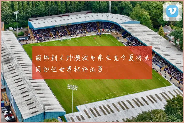 前热刺主帅澳波与弗兰克今夏将共同担任世界杯评论员
