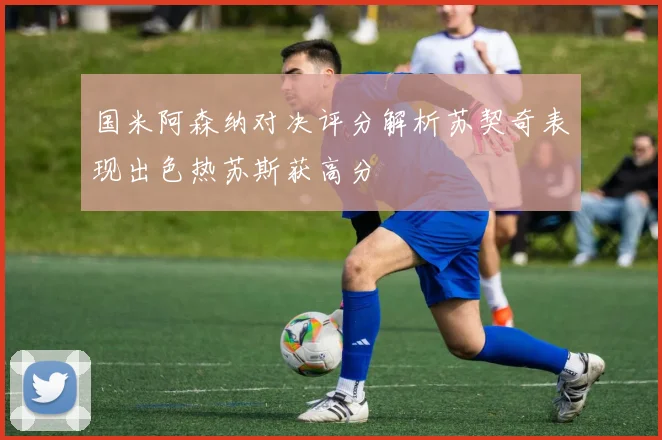 国米阿森纳对决评分解析苏契奇表现出色热苏斯获高分