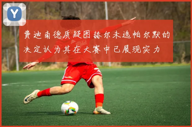 费迪南德质疑图赫尔未选帕尔默的决定认为其在大赛中已展现实力