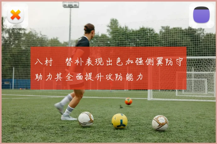 八村塁替补表现出色加强侧翼防守助力其全面提升攻防能力