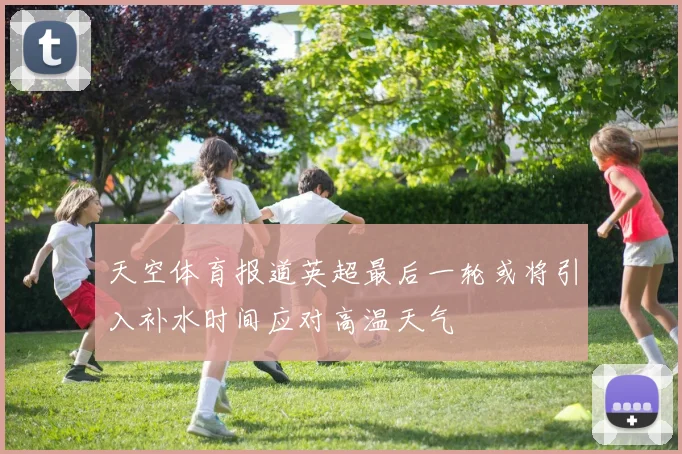 天空体育报道英超最后一轮或将引入补水时间应对高温天气