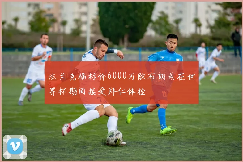 法兰克福标价6000万欧布朗或在世界杯期间接受拜仁体检