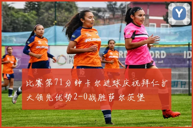 比赛第71分钟卡尔进球庆祝拜仁扩大领先优势2-0战胜萨尔茨堡